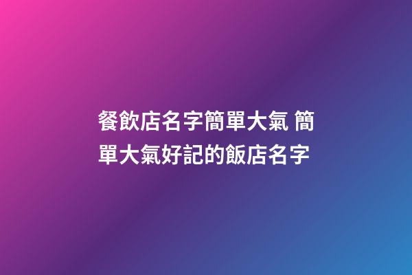 餐飲店名字簡單大氣 簡單大氣好記的飯店名字